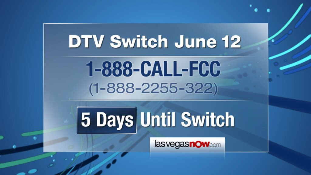 Digital TV Switch Countdown (5 Days) Graphic: DTV Switch June 12 2009, 1-888-CALL-FCC (1-888-2255-322) 5 Days Until Switch, LasVegasNow.com © KLAS-TV CBS Channel 8 Eyewitness News